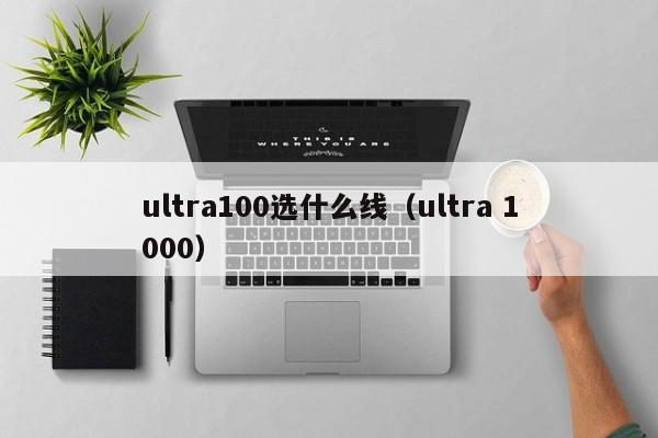 ultra100选什么线（ultra 1000）