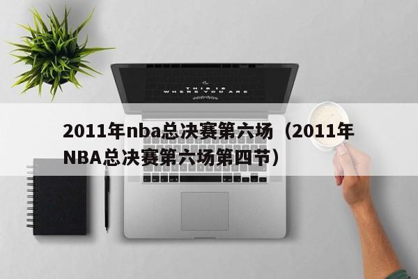 2011年nba总决赛第六场（2011年NBA总决赛第六场第四节）