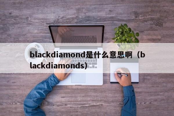 blackdiamond是什么意思啊（blackdiamonds）