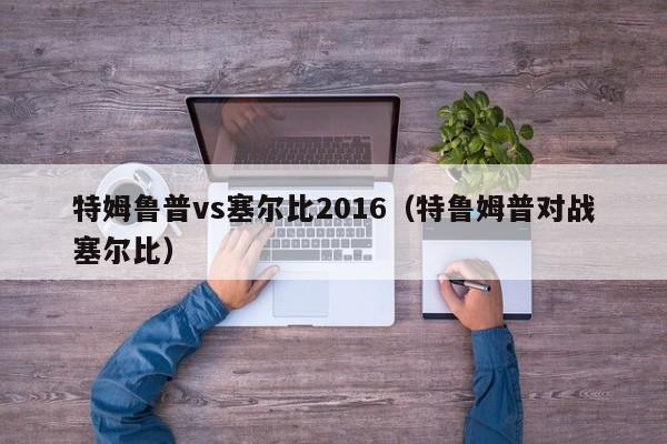 特姆鲁普vs塞尔比2016（特鲁姆普对战塞尔比）