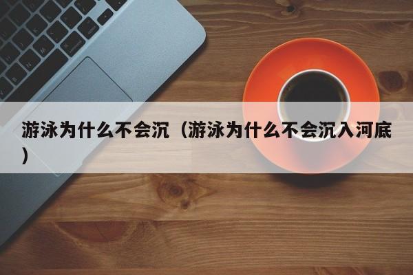 游泳为什么不会沉（游泳为什么不会沉入河底）