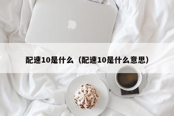 配速10是什么（配速10是什么意思）