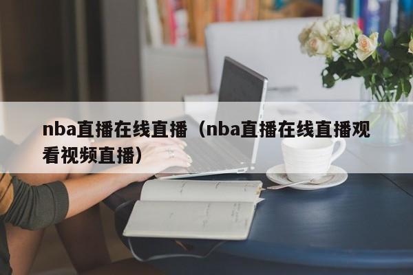 nba直播在线直播（nba直播在线直播观看视频直播）