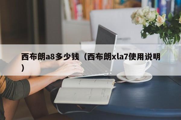 西布朗a8多少钱（西布朗xla7使用说明）