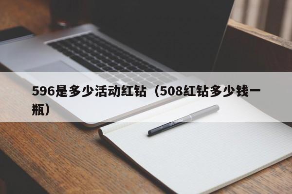 596是多少活动红钻（508红钻多少钱一瓶）