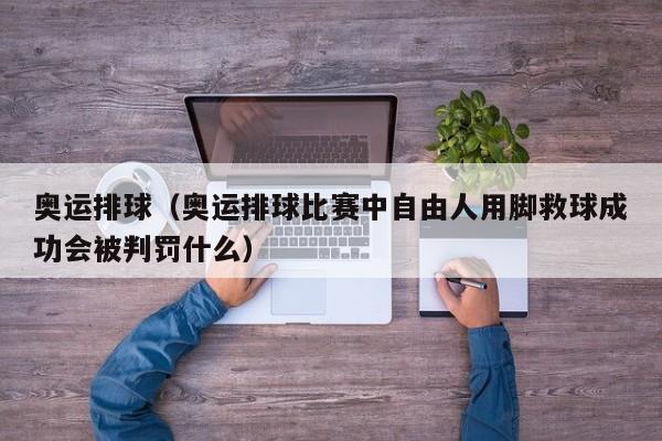 奥运排球（奥运排球比赛中自由人用脚救球成功会被判罚什么）