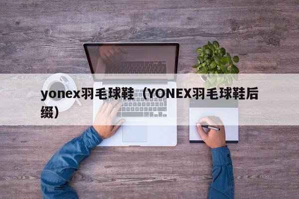yonex羽毛球鞋（YONEX羽毛球鞋后缀）