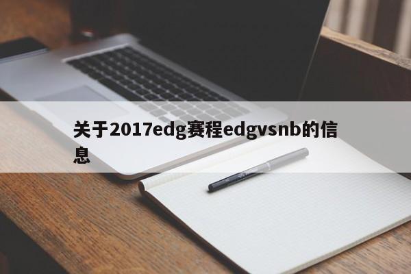 关于2017edg赛程edgvsnb的信息