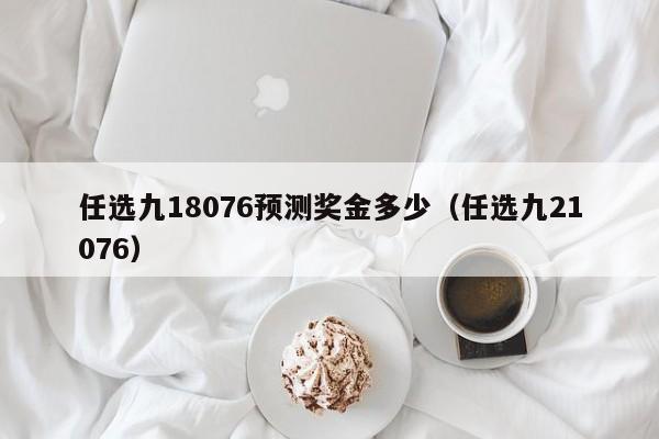 任选九18076预测奖金多少（任选九21076）