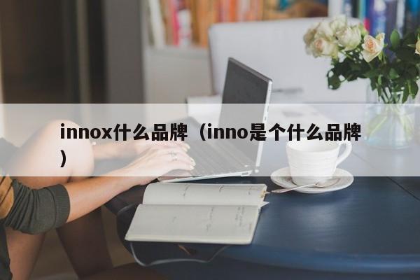 innox什么品牌（inno是个什么品牌）