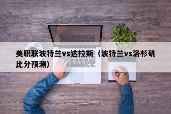 美职联波特兰vs达拉斯（波特兰vs洛杉矶比分预测）