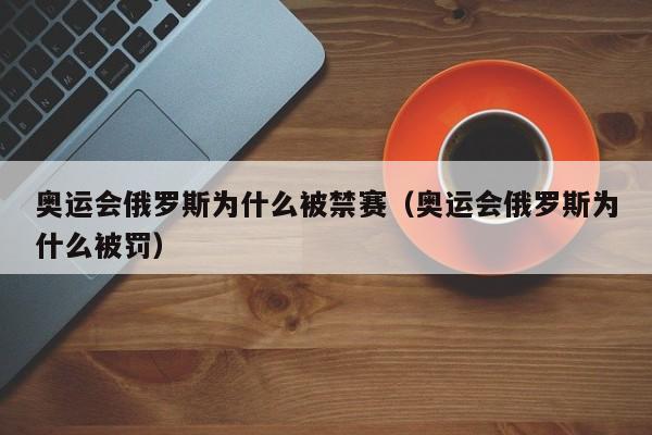 奥运会俄罗斯为什么被禁赛（奥运会俄罗斯为什么被罚）