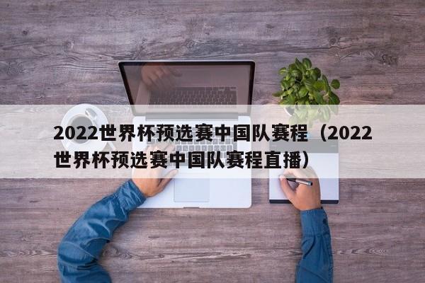 2022世界杯预选赛中国队赛程（2022世界杯预选赛中国队赛程直播）