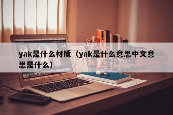 yak是什么材质（yak是什么意思中文意思是什么）