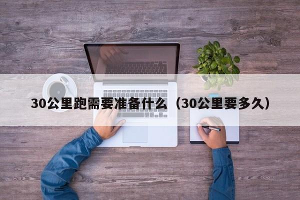 30公里跑需要准备什么（30公里要多久）