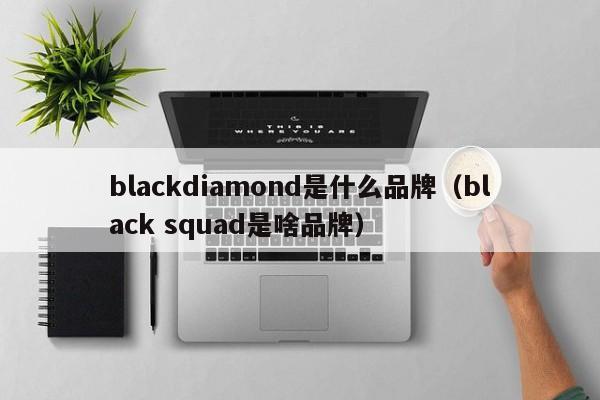 blackdiamond是什么品牌（black squad是啥品牌）