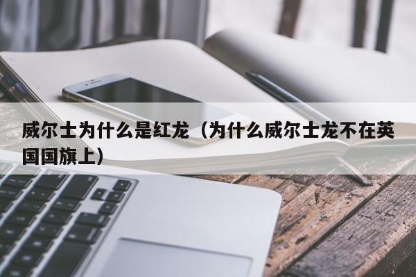 威尔士为什么是红龙（为什么威尔士龙不在英国国旗上）