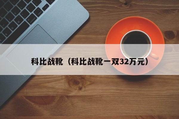 科比战靴（科比战靴一双32万元）