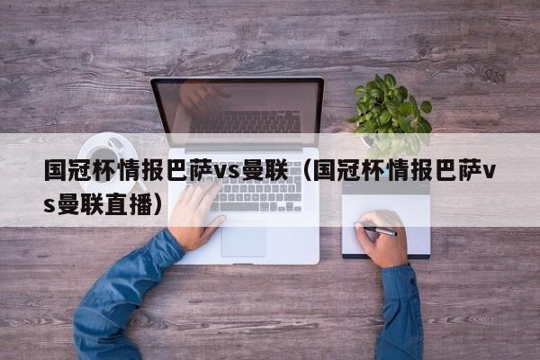 国冠杯情报巴萨vs曼联（国冠杯情报巴萨vs曼联直播）