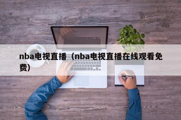 nba电视直播（nba电视直播在线观看免费）