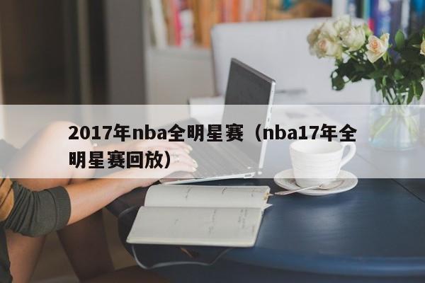 2017年nba全明星赛（nba17年全明星赛回放）