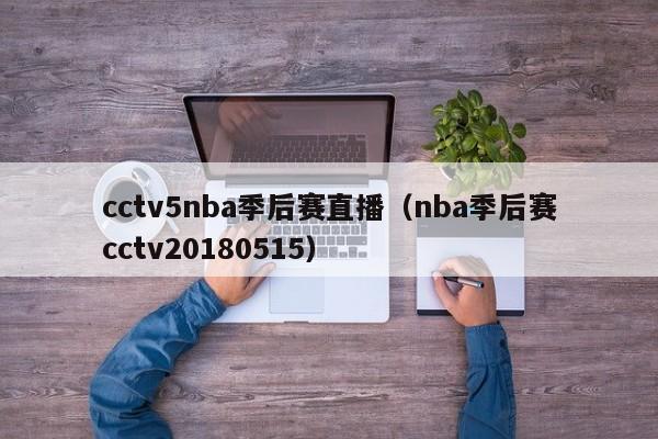 cctv5nba季后赛直播（nba季后赛cctv20180515）