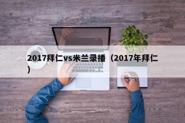 2017拜仁vs米兰录播（2017年拜仁）