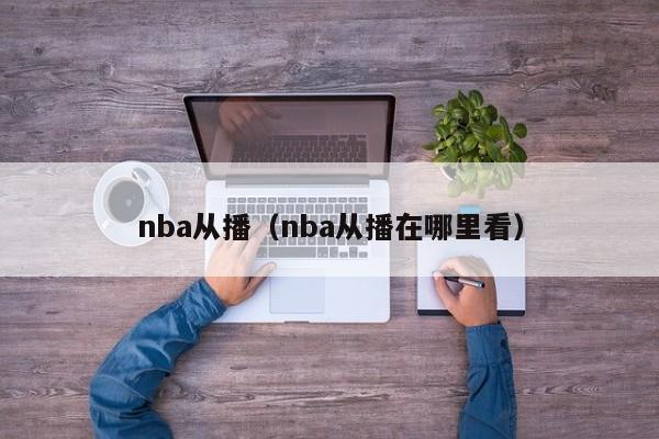 nba从播（nba从播在哪里看）