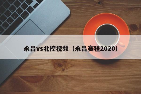 永昌vs北控视频（永昌赛程2020）