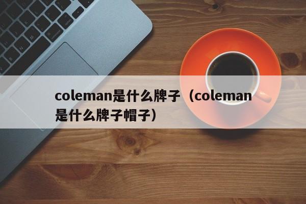 coleman是什么牌子（coleman是什么牌子帽子）