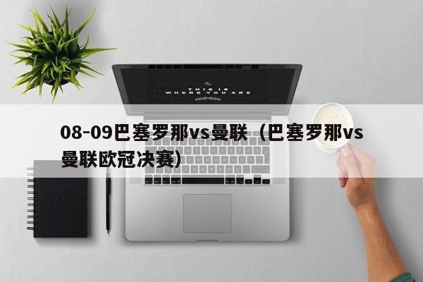 08-09巴塞罗那vs曼联（巴塞罗那vs曼联欧冠决赛）