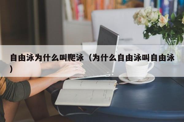 自由泳为什么叫爬泳（为什么自由泳叫自由泳）