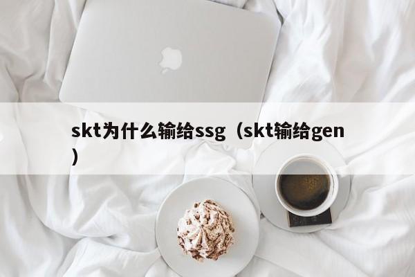 skt为什么输给ssg（skt输给gen）