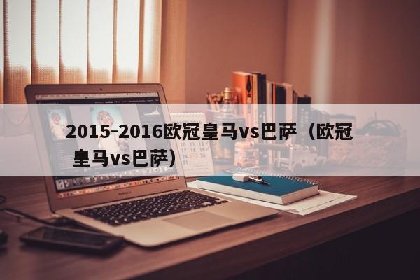 2015-2016欧冠皇马vs巴萨（欧冠 皇马vs巴萨）