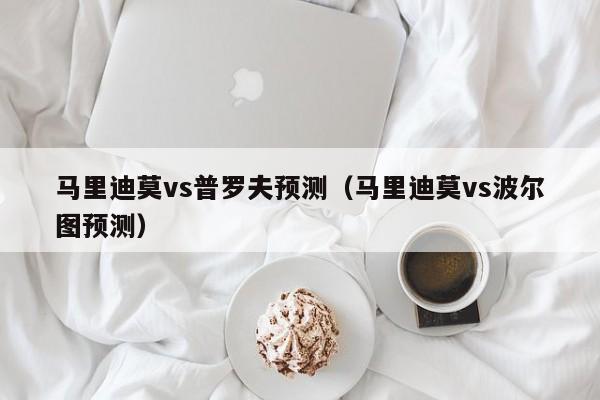 马里迪莫vs普罗夫预测（马里迪莫vs波尔图预测）