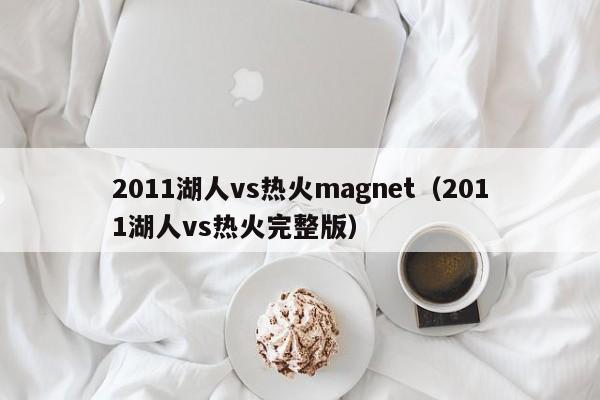 2011湖人vs热火magnet（2011湖人vs热火完整版）