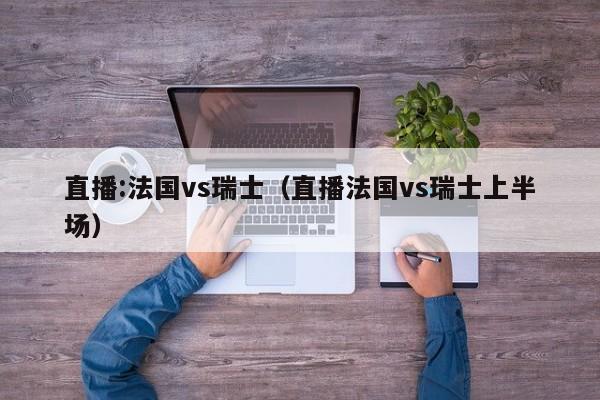 直播:法国vs瑞士（直播法国vs瑞士上半场）