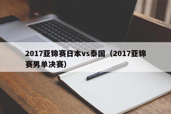 2017亚锦赛日本vs泰国（2017亚锦赛男单决赛）