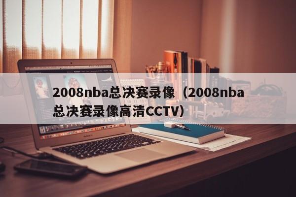 2008nba总决赛录像（2008nba总决赛录像高清CCTV）