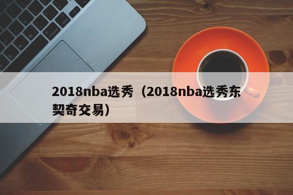 2018nba选秀（2018nba选秀东契奇交易）