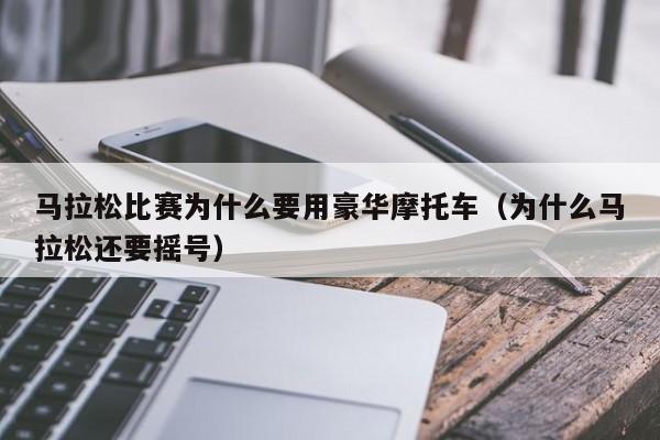 马拉松比赛为什么要用豪华摩托车（为什么马拉松还要摇号）