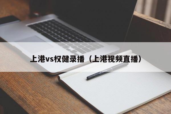 上港vs权健录播（上港视频直播）