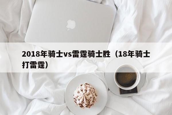 2018年骑士vs雷霆骑士胜（18年骑士打雷霆）