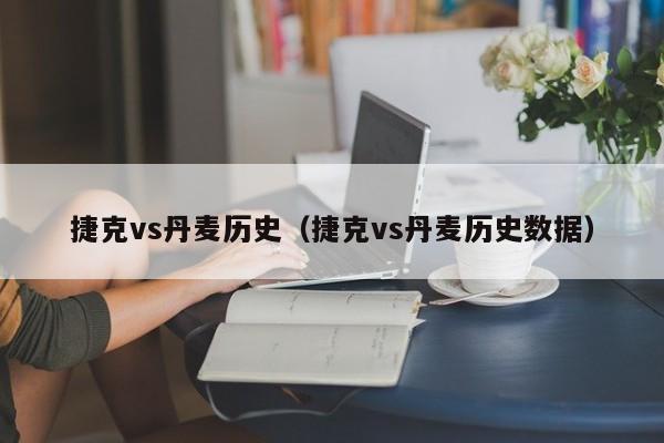 捷克vs丹麦历史（捷克vs丹麦历史数据）