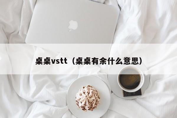 桌桌vstt（桌桌有余什么意思）