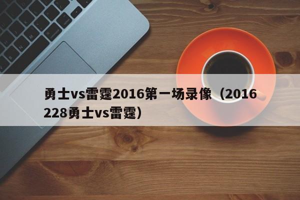 勇士vs雷霆2016第一场录像（2016228勇士vs雷霆）