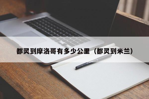 都灵到摩洛哥有多少公里（都灵到米兰）