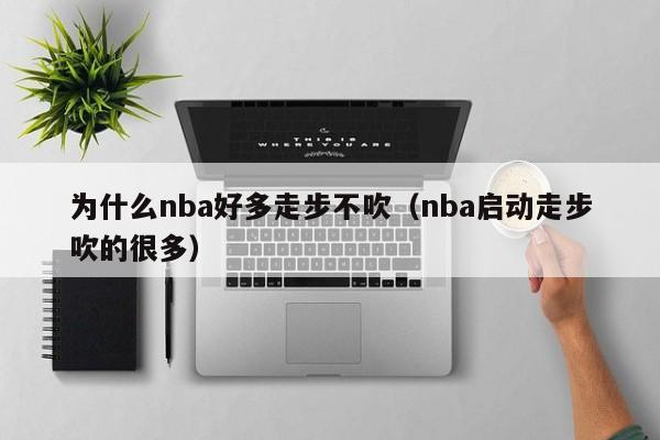 为什么nba好多走步不吹（nba启动走步吹的很多）