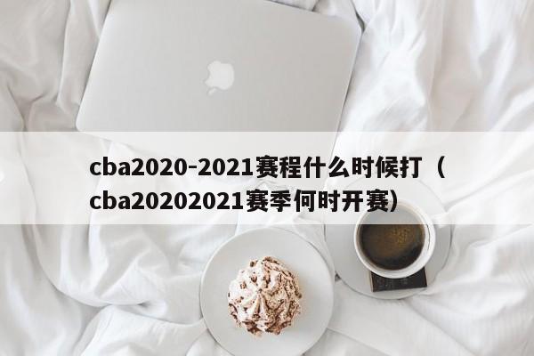 cba2020-2021赛程什么时候打（cba20202021赛季何时开赛）