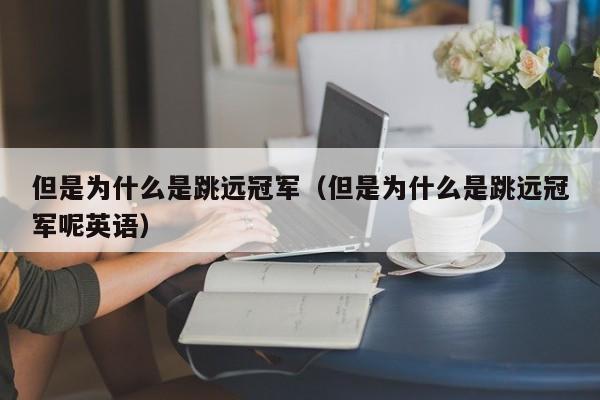 但是为什么是跳远冠军（但是为什么是跳远冠军呢英语）